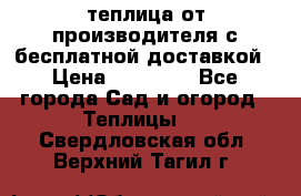 теплица от производителя с бесплатной доставкой › Цена ­ 11 450 - Все города Сад и огород » Теплицы   . Свердловская обл.,Верхний Тагил г.